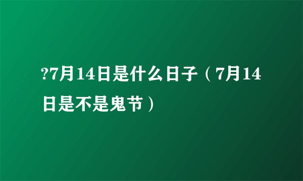 ?7月14日是什么日子(7月14日是不是鬼节)