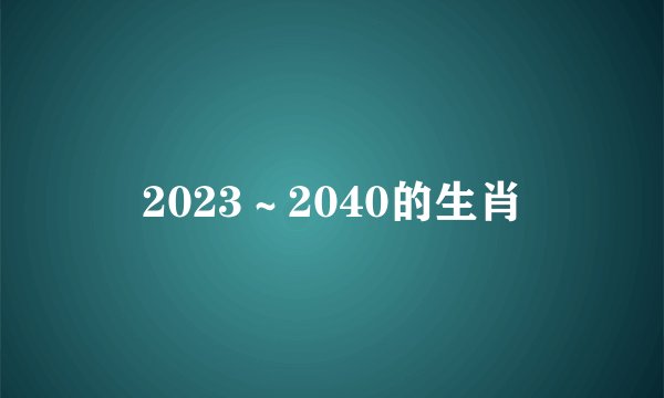 2023～2040的生肖