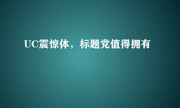 UC震惊体，标题党值得拥有