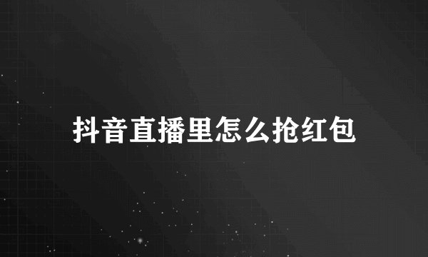 抖音直播里怎么抢红包