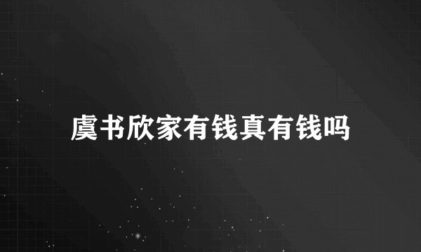 虞书欣家有钱真有钱吗