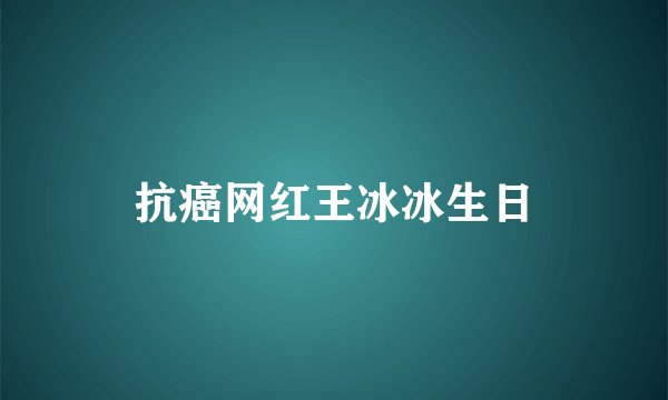抗癌网红王冰冰生日