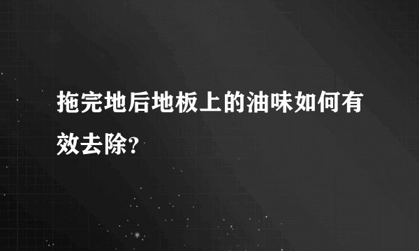拖完地后地板上的油味如何有效去除？
