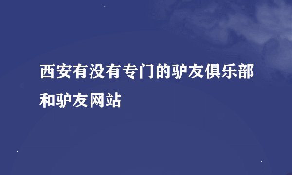 西安有没有专门的驴友俱乐部和驴友网站
