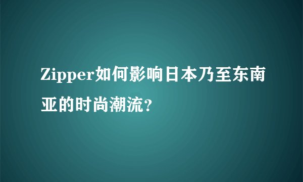 Zipper如何影响日本乃至东南亚的时尚潮流?
