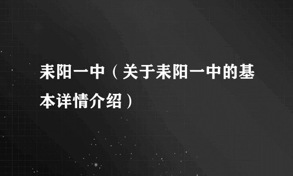 耒阳一中（关于耒阳一中的基本详情介绍）