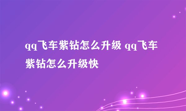 qq飞车紫钻怎么升级 qq飞车紫钻怎么升级快