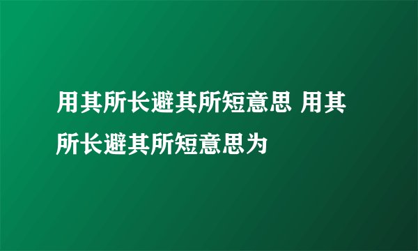 用其所长避其所短意思 用其所长避其所短意思为