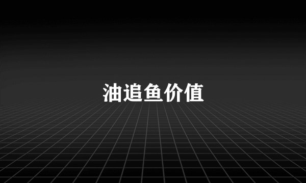 油追鱼价值