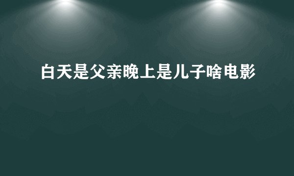 白天是父亲晚上是儿子啥电影