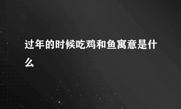 过年的时候吃鸡和鱼寓意是什么