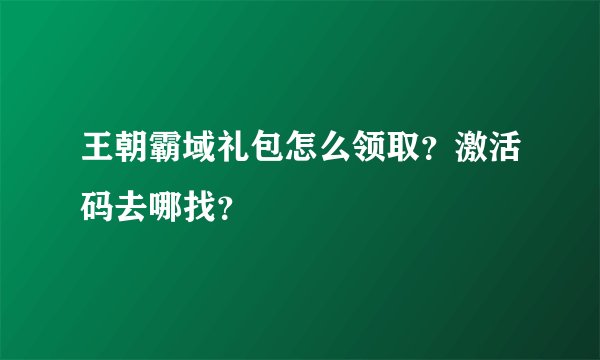王朝霸域礼包怎么领取？激活码去哪找？