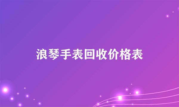浪琴手表回收价格表