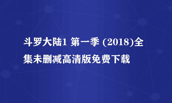 斗罗大陆1 第一季 (2018)全集未删减高清版免费下载