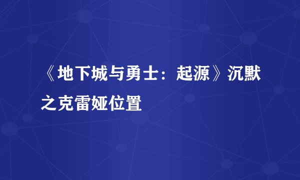 《地下城与勇士：起源》沉默之克雷娅位置