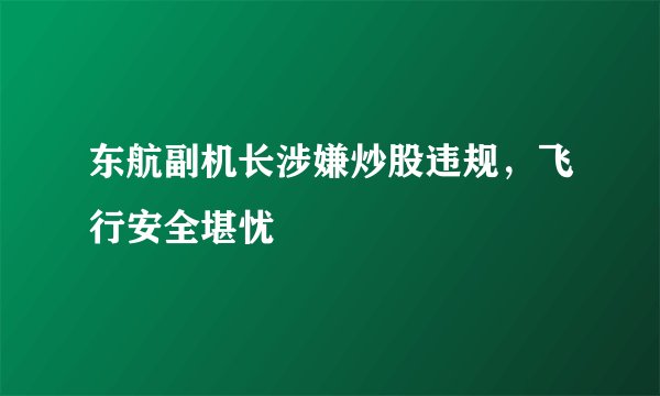 东航副机长涉嫌炒股违规，飞行安全堪忧