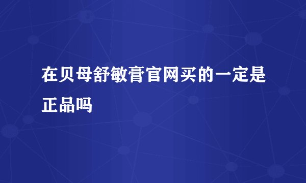在贝母舒敏膏官网买的一定是正品吗