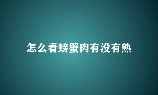 怎么看螃蟹肉有没有熟