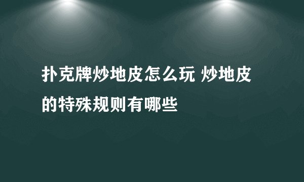 扑克牌炒地皮怎么玩 炒地皮的特殊规则有哪些