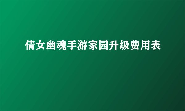 倩女幽魂手游家园升级费用表