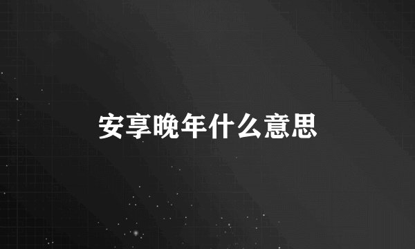 安享晚年什么意思
