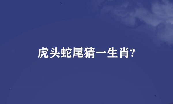 虎头蛇尾猜一生肖?