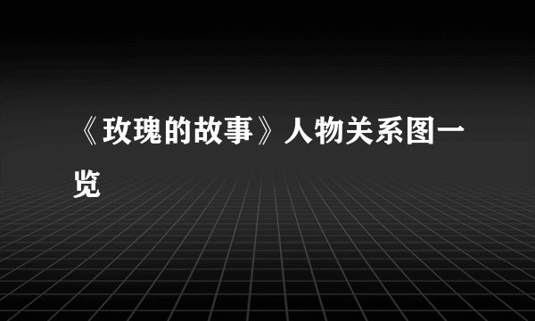 《玫瑰的故事》人物关系图一览