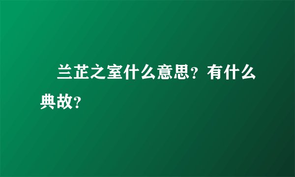 兰芷之室什么意思？有什么典故？