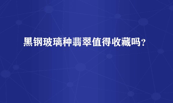 黑钢玻璃种翡翠值得收藏吗?