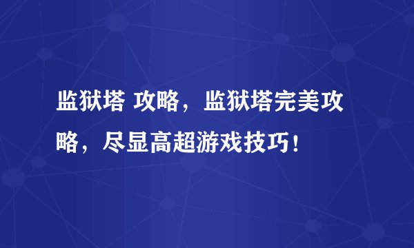 监狱塔 攻略，监狱塔完美攻略，尽显高超游戏技巧！