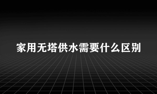家用无塔供水需要什么区别