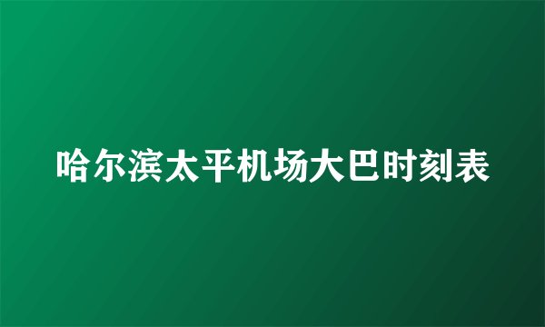 哈尔滨太平机场大巴时刻表