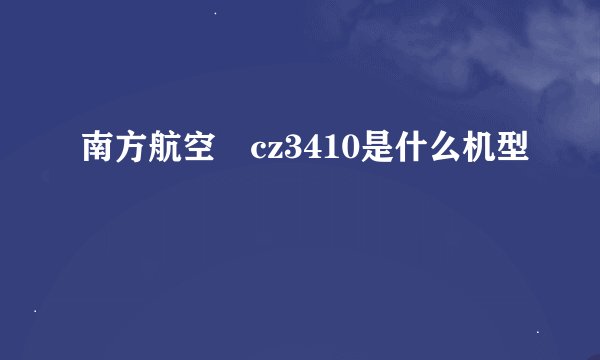 南方航空 cz3410是什么机型