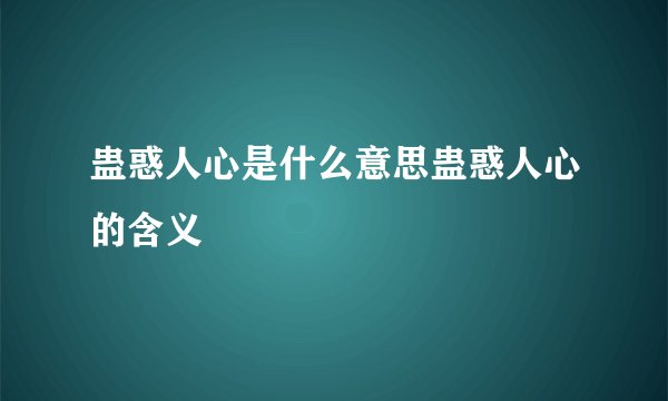 蛊惑人心是什么意思蛊惑人心的含义