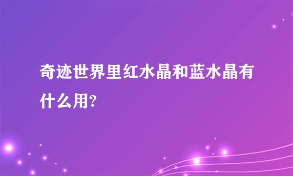 奇迹世界里红水晶和蓝水晶有什么用?