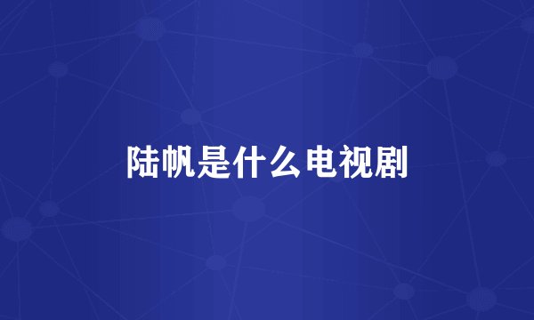 陆帆是什么电视剧