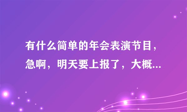 有什么简单的年会表演节目，急啊，明天要上报了，大概三个人的就可以了