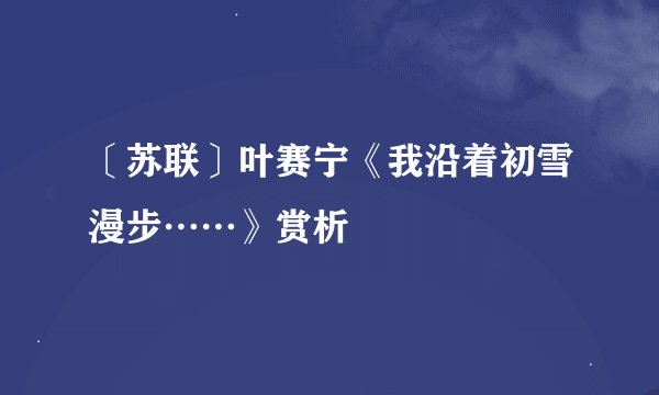 〔苏联〕叶赛宁《我沿着初雪漫步……》赏析