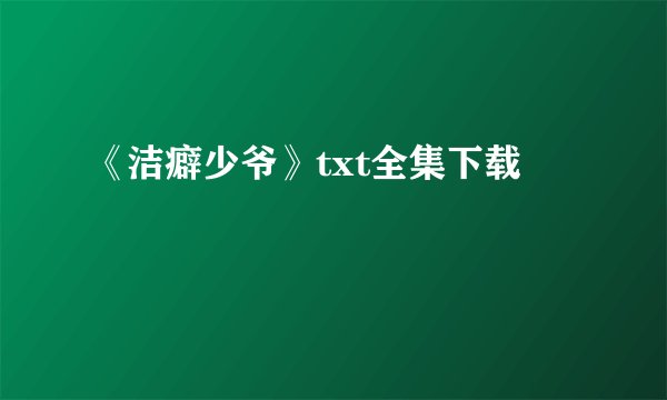 《洁癖少爷》txt全集下载
