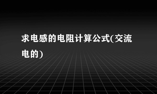 求电感的电阻计算公式(交流电的)