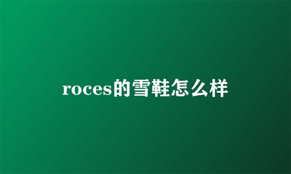 roces的雪鞋怎么样