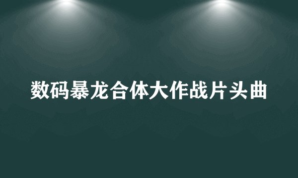 数码暴龙合体大作战片头曲
