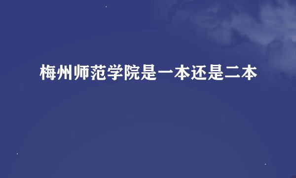 梅州师范学院是一本还是二本