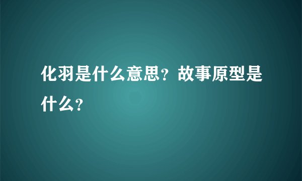 化羽是什么意思？故事原型是什么？