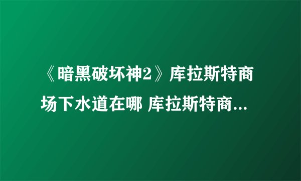 《暗黑破坏神2》库拉斯特商场下水道在哪 库拉斯特商场下水道位置