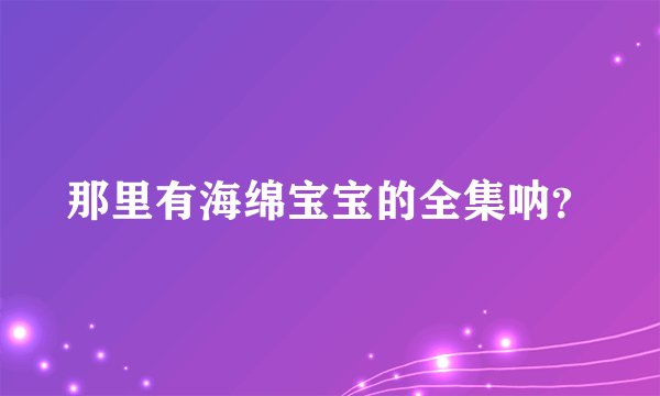 那里有海绵宝宝的全集呐？
