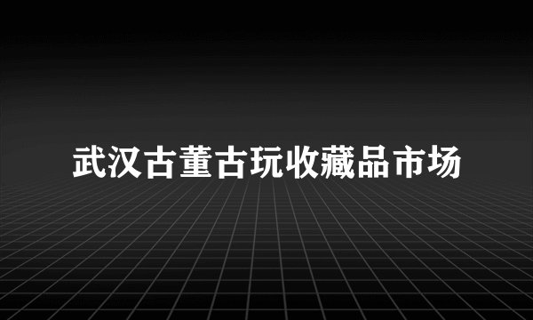 武汉古董古玩收藏品市场