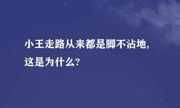 小王走路从来都是脚不沾地,这是为什么?