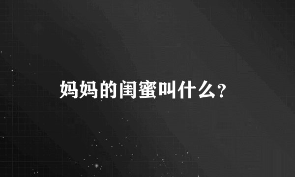 妈妈的闺蜜叫什么？