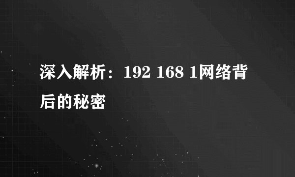 深入解析：192 168 1网络背后的秘密